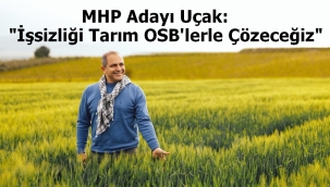 MHP Adayı Uçak:"İşsizliği Tarım OSB'lerle Çözeceğiz"