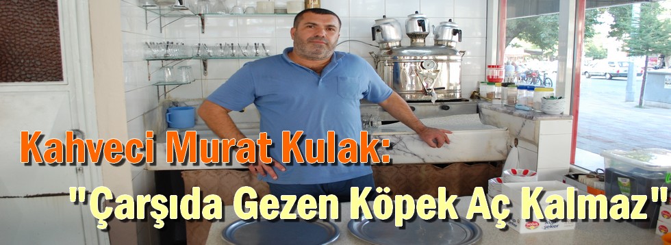 Kahveci Murat Kulak:"Çarşıda Gezen Köpek Aç Kalmaz"