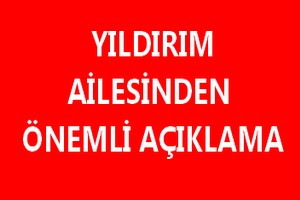Yıldırım Ailesinden Önemli Açıklama