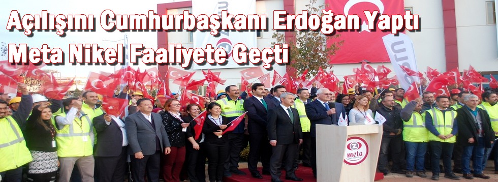 Açılışını Cumhurbaşkanı Erdoğan Yaptı Meta Nikel Faaliyete Geçti