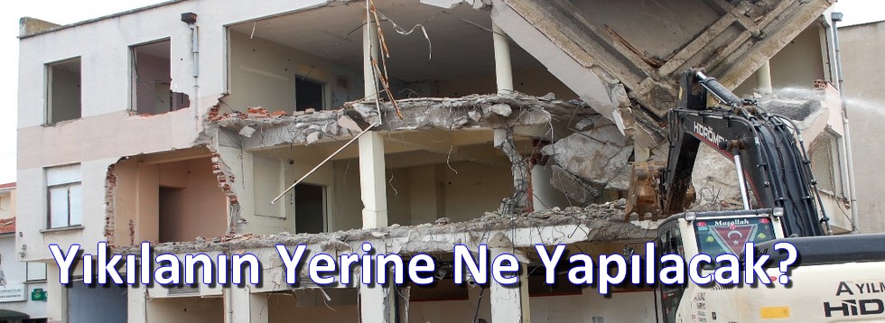 Yıkılanın Yerine Ne Yapılacak?